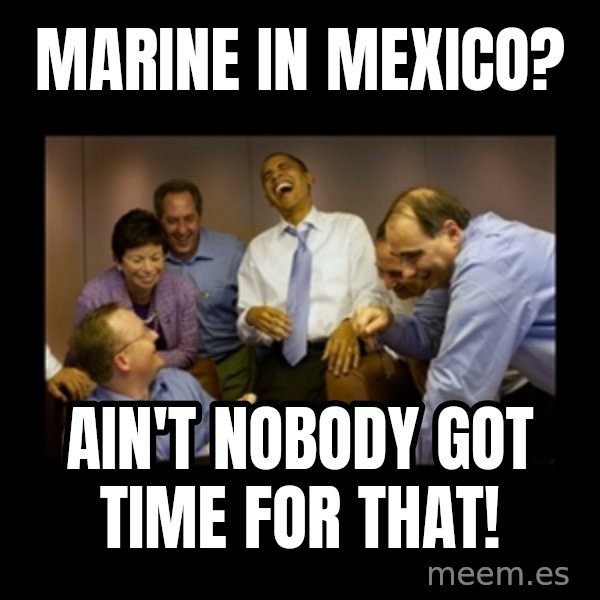 obama laughing  meme: Marine in Mexico? / Ain't nobody got time for that!