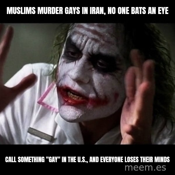 joker mind loss meme: Muslims murder gays in iran, no one bats an eye / call something "gay" in the U.S., and everyone loses their minds