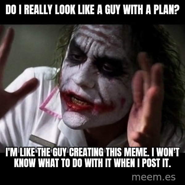joker mind loss meme: do I really look like a guy with a plan? / I'm like the guy creating this meme. I won't know what to do with it when I post it.