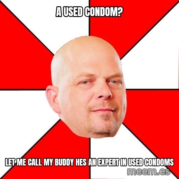 Pawn Stars meme: A used condom? / let me call my buddy hes an expert in used condoms