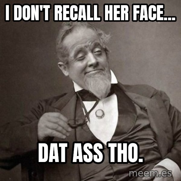 1889 [10] guy meme: I DON'T RECALL HER FACE... / DAT ASS THO.