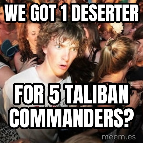 Sudden Realization Ralph meme: We got 1 deserter / for 5 Taliban Commanders?
