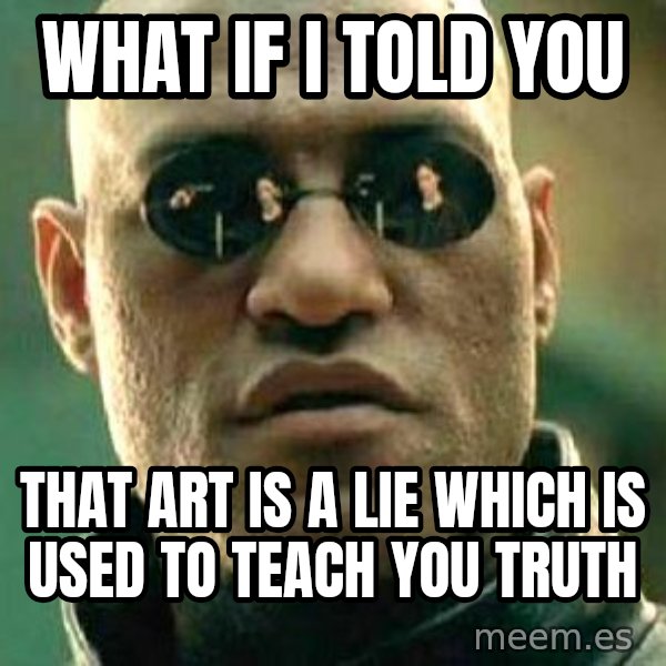 What if I told you / Matrix Morpheus meme: What if i told you / that art is a lie which is used to teach you truth