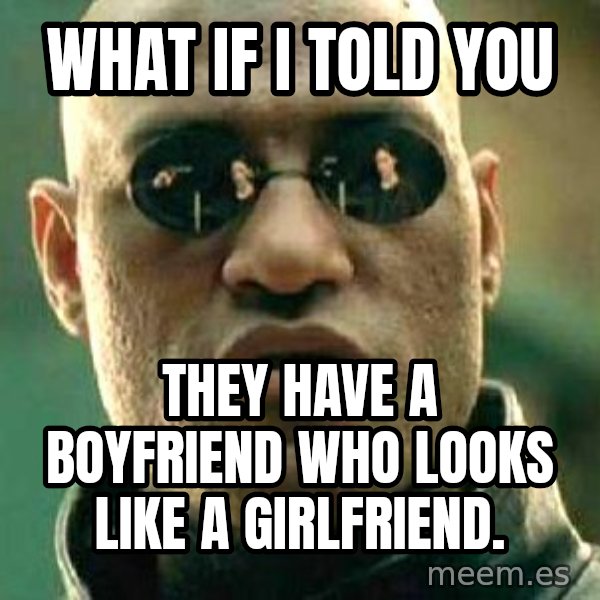 What if I told you / Matrix Morpheus meme: What if I told you / they have a boyfriend who looks like a girlfriend.