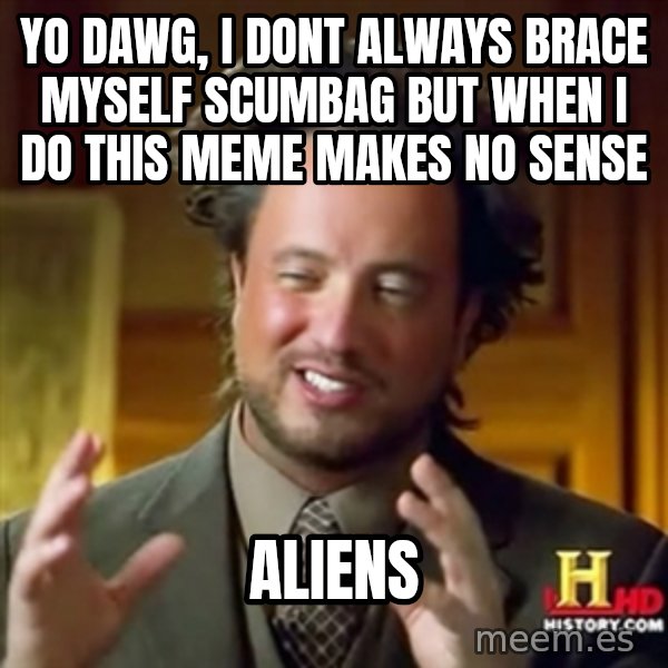 Ancient Aliens meme: yo dawg, i dont always brace myself scumbag but when i do this meme makes no sense / aliens