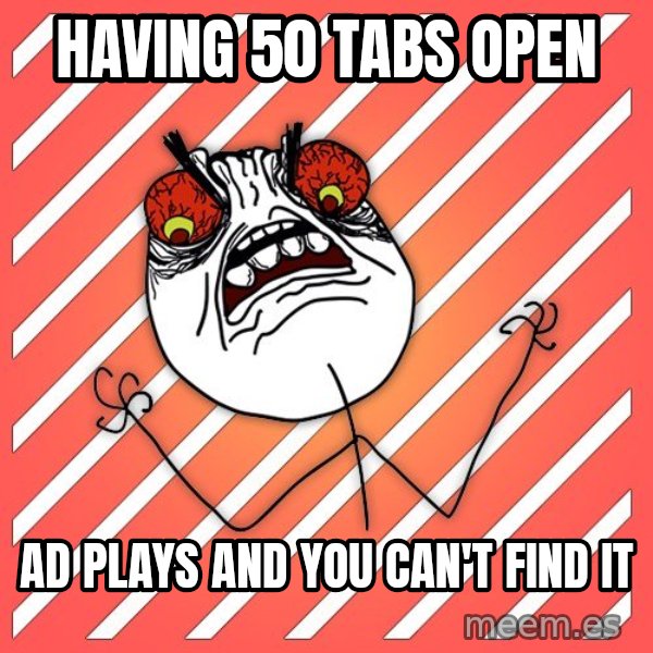 iHate meme: Having 50 tabs open / ad plays and you can't find it