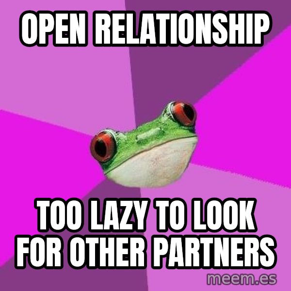 Foul Bachelorette Frog meme: open relationship / too lazy to look for other partners