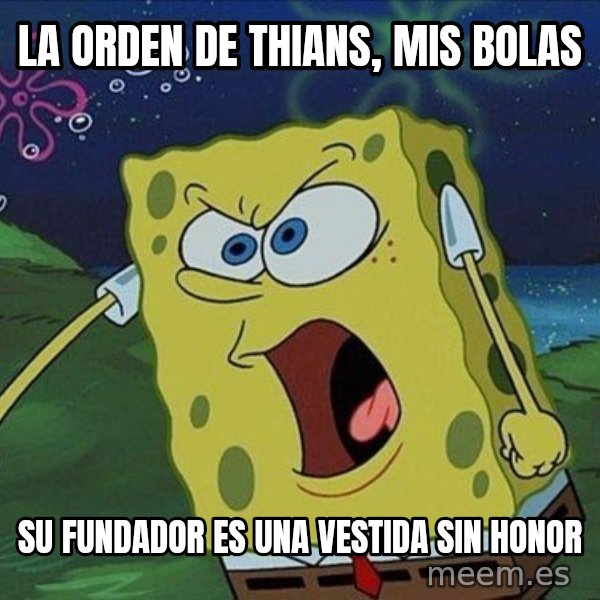 Spongebob Rage meme: la orden de thians, mis bolas / su fundador es una vestida sin honor