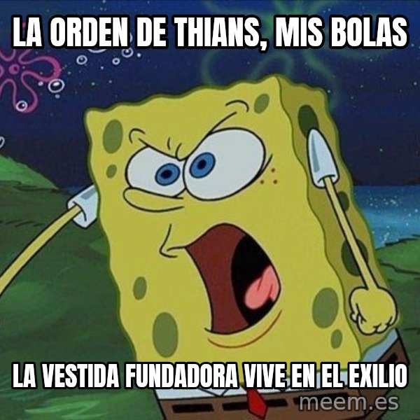 Spongebob Rage meme: LA ORDEN DE THIANS, MIS BOLAS / la vestida fundadora vive en el exilio
