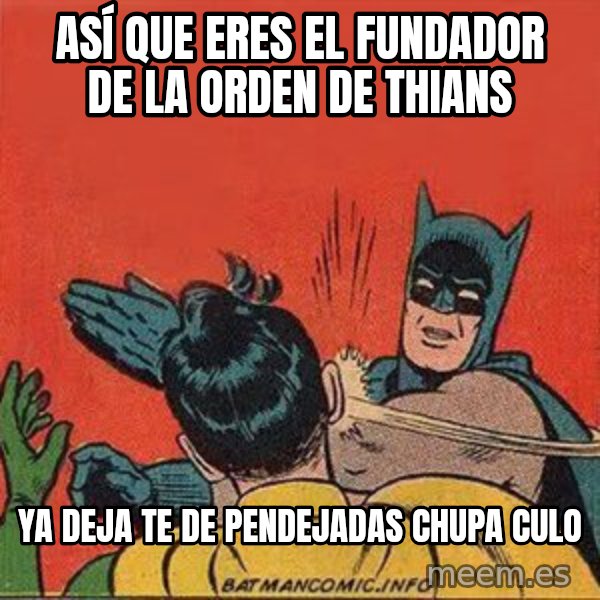 batman slap robin meme: ASÍ QUE ERES EL FUNDADOR DE LA ORDEN DE THIANS / ya deja te de pendejadas chupa culo