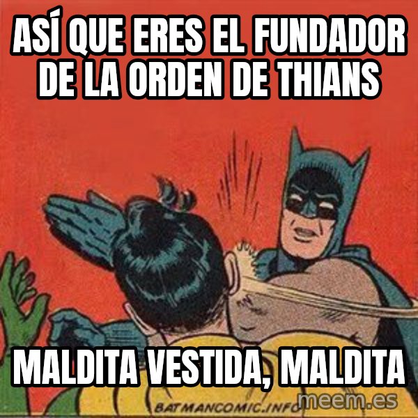 batman slap robin meme: ASÍ QUE ERES EL FUNDADOR DE LA ORDEN DE THIANS / maldita vestida, maldita