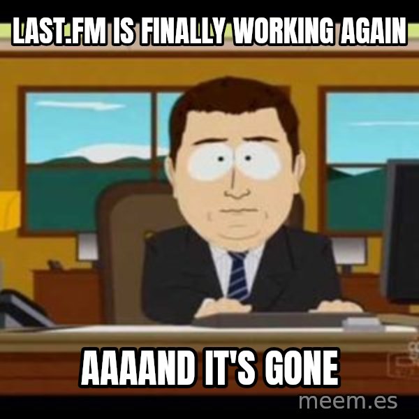 south park aand it's gone meme: last.fm is finally working again / aaaand it's gone