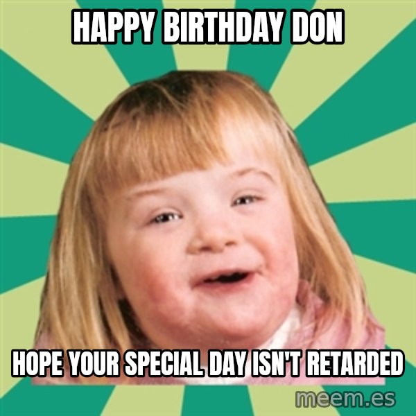 Retard girl meme: Happy Birthday Don / Hope your special day isn't retarded