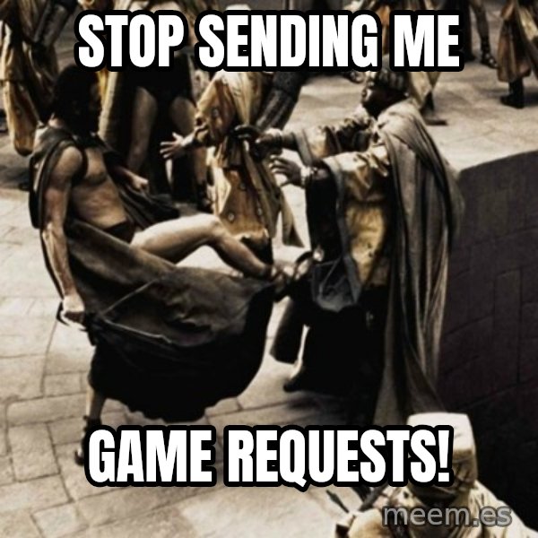 sparta kick meme: stop sending me / GAME REQUESTS!