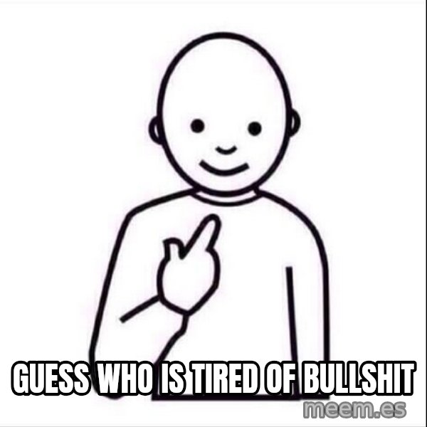 Guess who ? meme: guess who is tired of bullshit
