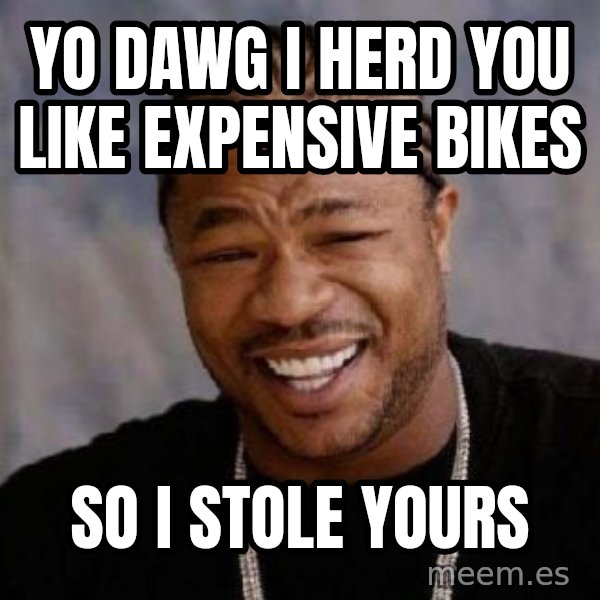 Yo Dawg meme: yo dawg i herd you like expensive bikes / so i stole yours