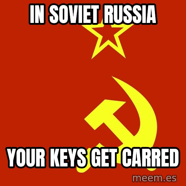 In Soviet Russia meme: in soviet russia / your keys get carred