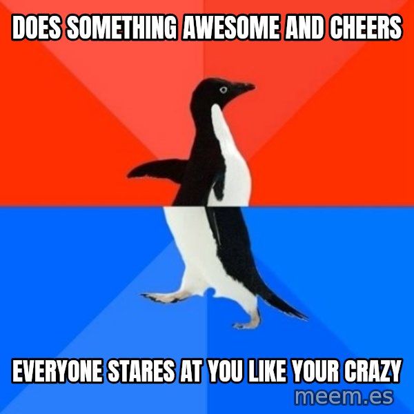 Socially Awesome Awkward Penguin meme: Does something awesome and cheers / Everyone stares at you like your crazy