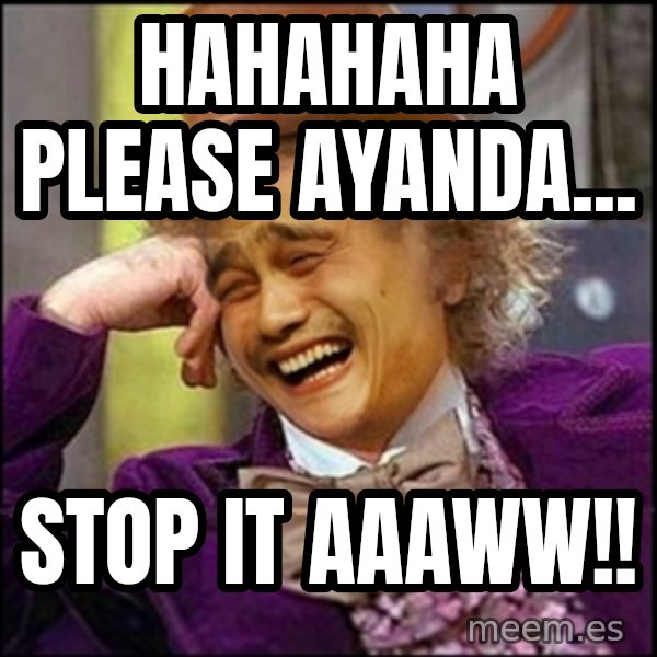 yaowonkaxd meme: Hahahaha Please Ayanda... / STOP IT aaaww!!