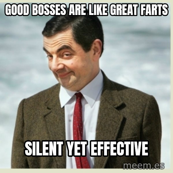 MR bean meme: Good Bosses are like Great Farts / Silent yet effective