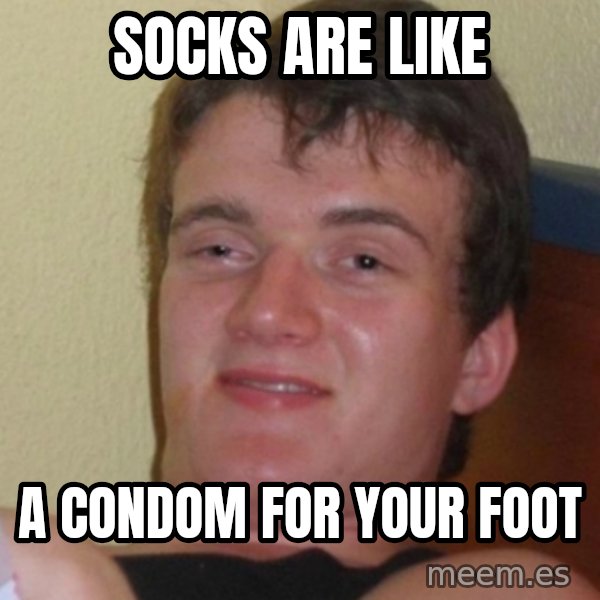 Stoner Stanley meme: socks are like / a condom for your foot