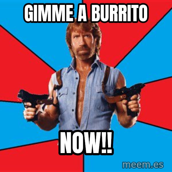 Chuck Norris  meme: gimme a burrito / NOW!!