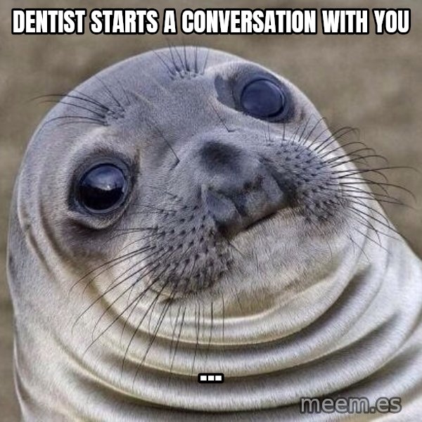 Awkward Seal meme: dentist starts a conversation with you / ...