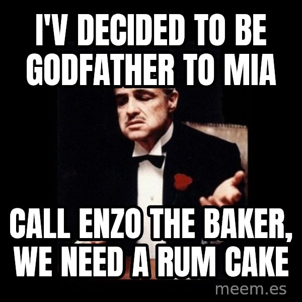 The Godfather meme: I'v Decided to be Godfather to Mia / Call Enzo the Baker, We need a Rum Cake