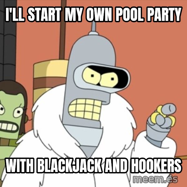 bender blackjack and hookers meme: I'll start my own pool party / with blackjack and hookers