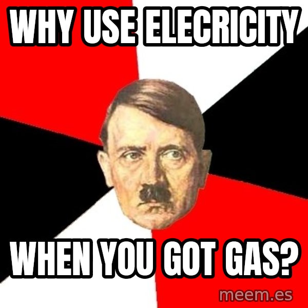 Advice Hitler meme: why use elecricity / when you got gas?