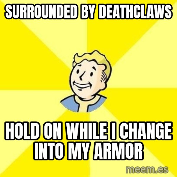 Fallout 3 meme: Surrounded by Deathclaws / Hold on while I change into my armor