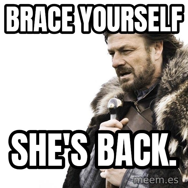 Winter is Coming meme: Brace yourself / she's back.