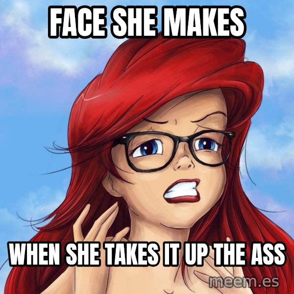 Hipster Ariel meme: Face she makes / When she takes it up the ass