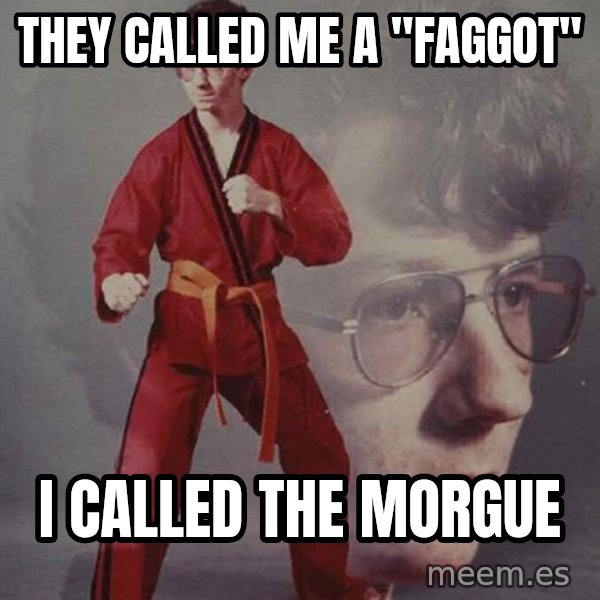 PTSD Karate Kyle meme: they called me a "faggot" / i called the morgue