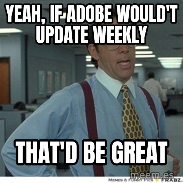 That would be great meme: Yeah, IF ADOBE WOULD'T UPDATE WEEKLY / THAT'D BE GREAT