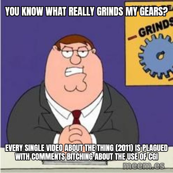 Grinds My Gears Peter Griffin meme: you know what really grinds my gears? / every single video about the thing (2011) is plagued with comments bitching about the use of cgi