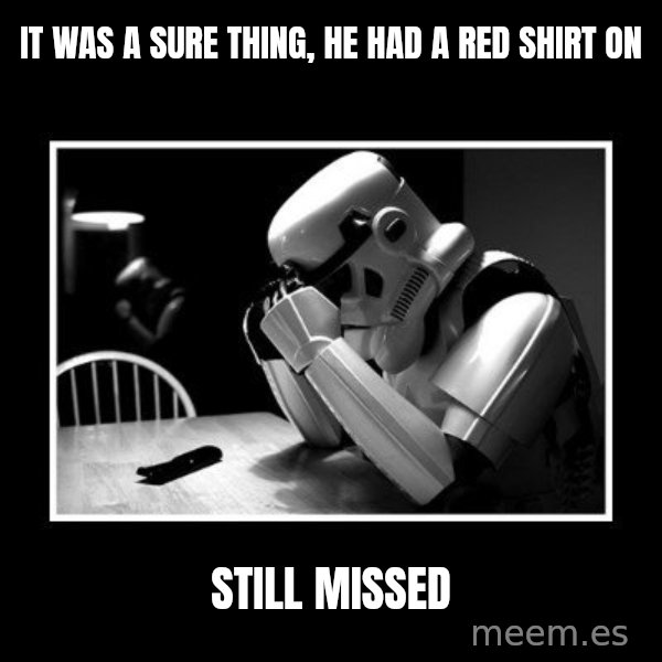 Sad Trooper meme: It was a sure thing, he had a red shirt on / still missed