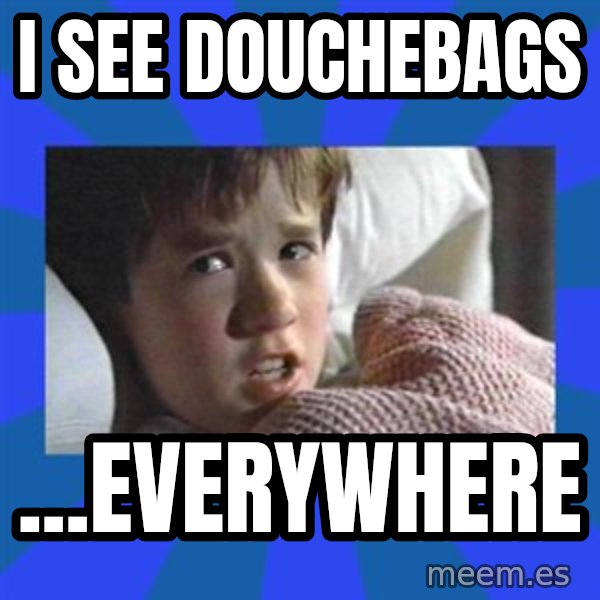 i see dead people meme: i see douchebags / ...everywhere