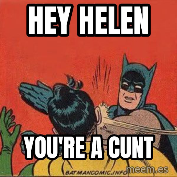 batman slap robin meme: HEY HELEN / YOU'RE A CUNT