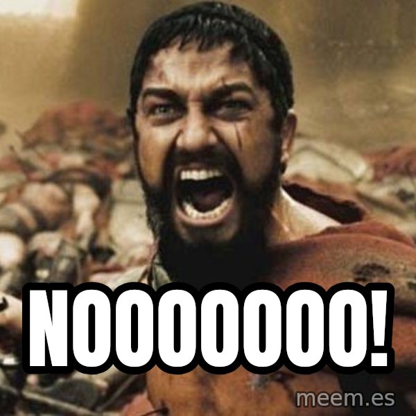 300 meme: NOOOOOOO!