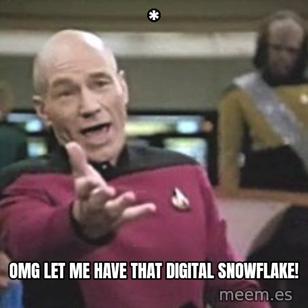 Captain Picard meme: * / omg let me have that digital snowflake!