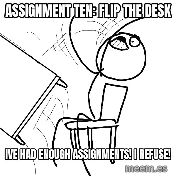 Desk Flip Rage Guy meme: assignment ten: Flip the desk / IVE HAD ENOUGH ASSIGNMENTS! I REFUSE!