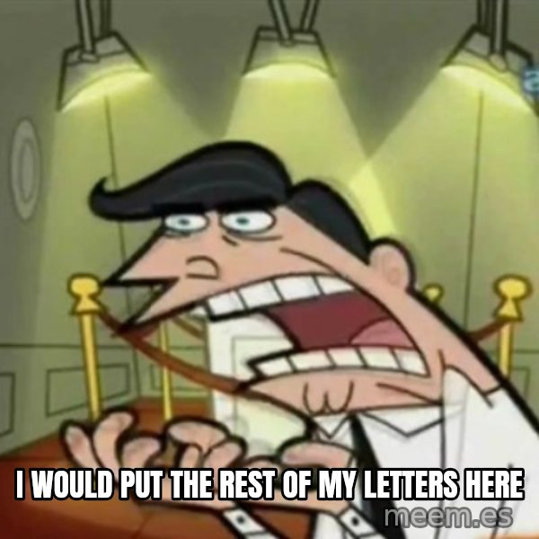 If i had one meme: I WOULD PUT THE REST OF MY LETTERS HERE