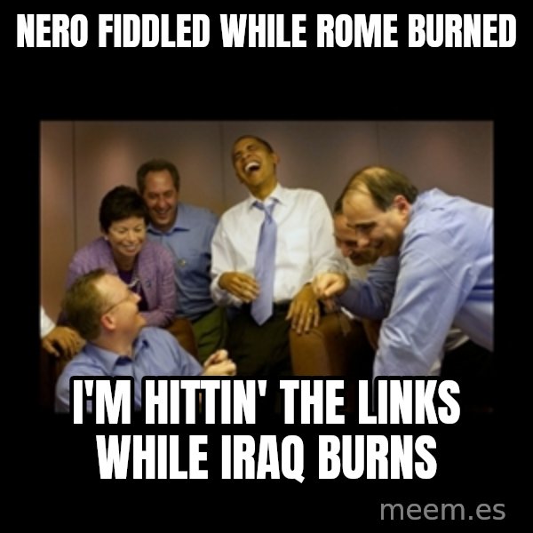 obama laughing  meme: nero fiddled while rome burned / i'm hittin' the links while iraq burns