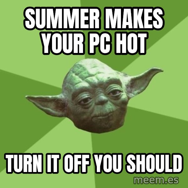 Advice Yoda Gives meme: Summer makes your pc hot / turn it off you should