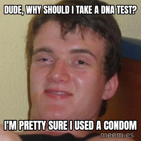 Stoner Guy meme: dude, why should i take a dna test? / I'm pretty sure i used a condom