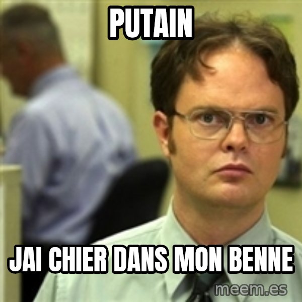 Dwight Schrute meme: Putain / jai chier dans mon benne