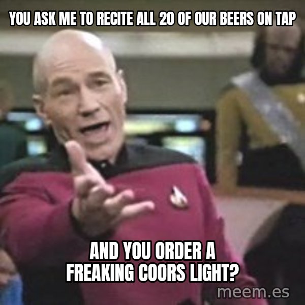 Captain Picard meme: YOU ASK ME TO RECITE ALL 20 OF OUR BEERS ON TAP / AND YOU ORDER A FREAKING COORS LIGHT?