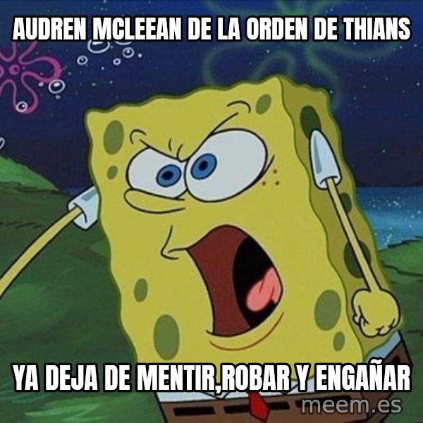Spongebob Rage meme: audren mcleean de la orden de thians / ya deja de mentir,robar y engañar