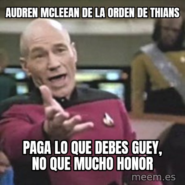 Captain Picard meme: AUDREN MCLEEAN DE LA ORDEN DE THIANS / paga lo que debes GUEY, no que mucho honor